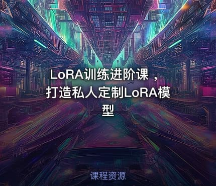 LoRA训练进阶课 ，打造私人定制LoRA模型