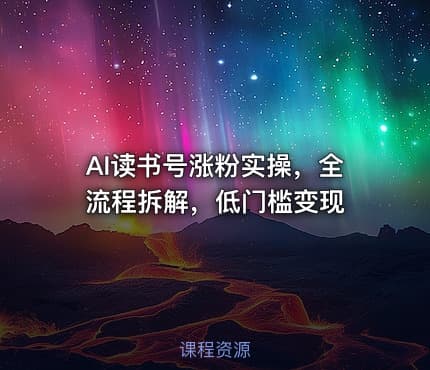 AI读书号涨粉实操，全流程拆解，低门槛变现