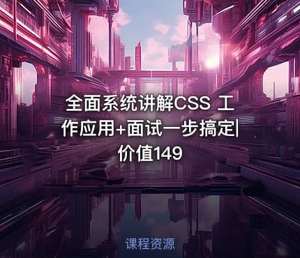 全面系统讲解CSS 工作应用+面试一步搞定|价值149