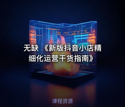无缺 《新版抖音小店精细化运营干货指南》