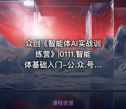 众创《智能体AI实战训练营》|0111.智能体基础入门-公.众.号 密知圈