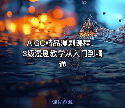 AIGC精品漫剧课程，S级漫剧教学从入门到精通