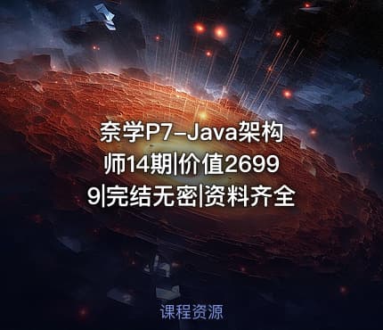 奈学P7-Java架构师14期|价值26999|完结无密|资料齐全