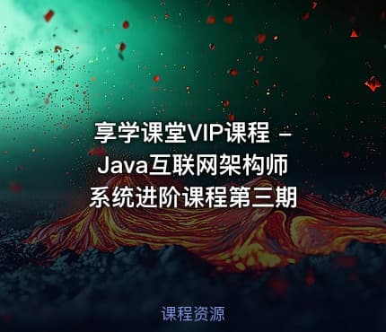 享学课堂VIP课程 - Java互联网架构师系统进阶课程第三期