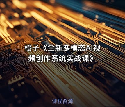 橙子《全新多模态AI视频创作系统实战课》