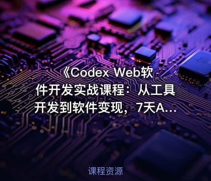 《Codex Web软件开发实战课程：从工具开发到软件变现，7天AI软件开发与变现闭环实战》