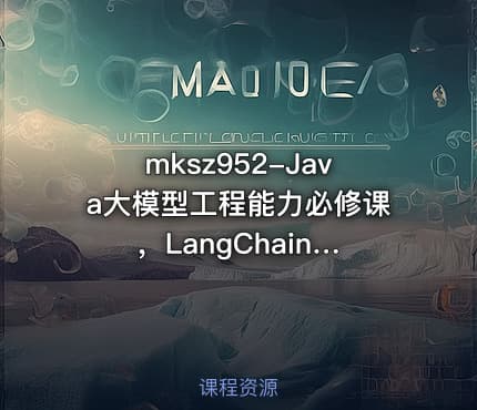 mksz952-Java大模型工程能力必修课 ，LangChain4j入门到实践