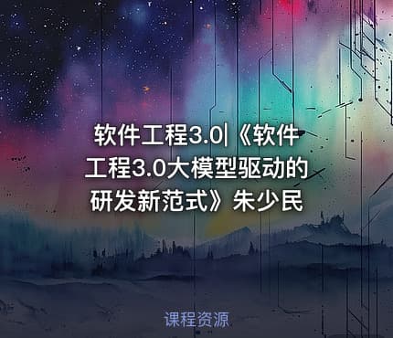 软件工程3.0|《软件工程3.0大模型驱动的研发新范式》朱少民