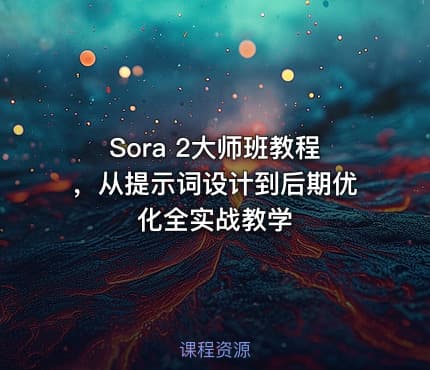 Sora 2大师班教程，从提示词设计到后期优化全实战教学