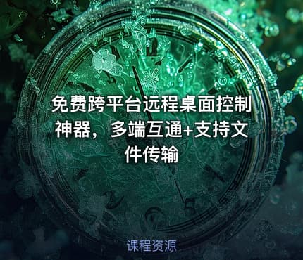 免费跨平台远程桌面控制神器，多端互通+支持文件传输