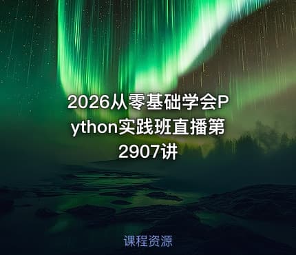 2026从零基础学会Python实践班直播第2907讲