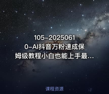 105-20250610-AI抖音万粉速成保姆级教程小白也能上手最快的3天就涨到了3万粉更新中更多资源