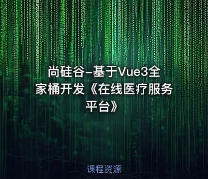 尚硅谷-基于Vue3全家桶开发《在线医疗服务平台》