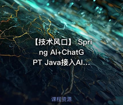 【技术风口】 Spring Al+ChatGPT Java接入AI大模型 - 带源码课件