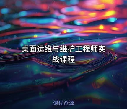 桌面运维与维护工程师实战课程
