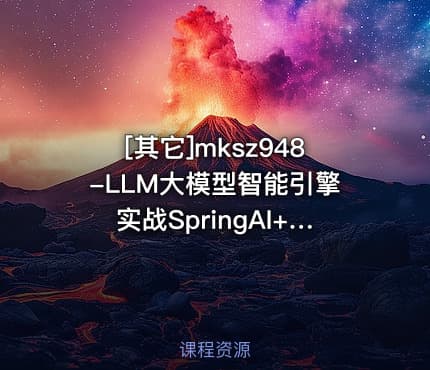 [其它]mksz948-LLM大模型智能引擎实战SpringAI+RAG+MCP+实时搜索 完结