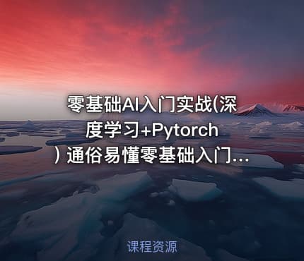 零基础AI入门实战(深度学习+Pytorch) 通俗易懂零基础入门案例实战跨专业提升