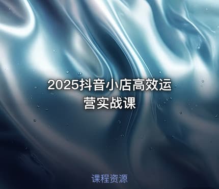 2025抖音小店高效运营实战课