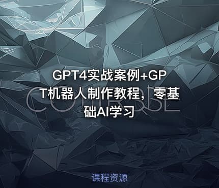 GPT4实战案例+GPT机器人制作教程，零基础AI学习