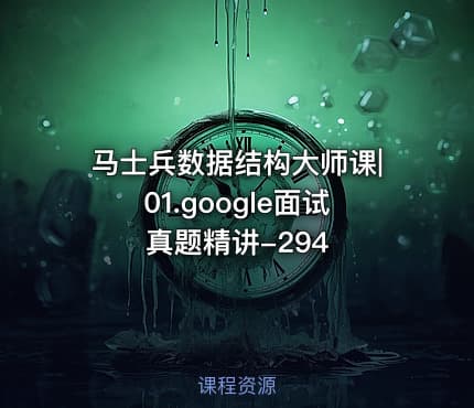 马士兵数据结构大师课|01.google面试真题精讲-294