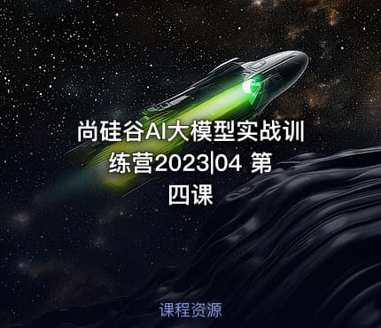 尚硅谷AI大模型实战训练营2023|04 第四课