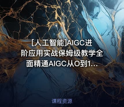 [人工智能]AIGC进阶应用实战保姆级教学全面精通AIGC从O到1打通AI工作流