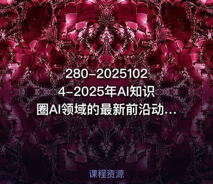 280-20251024-2025年AI知识圈AI领域的最新前沿动态智能体开发-大模型前沿-商业落地全解析更多资源