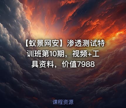 【蚁景网安】渗透测试特训班第10期，视频+工具资料，价值7988