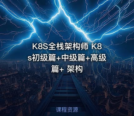 K8S全栈架构师 K8s初级篇+中级篇+高级篇+ 架构
