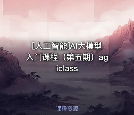 [人工智能]AI大模型入门课程（第五期）agiclass
