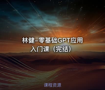 林健-零基础GPT应用入门课（完结）