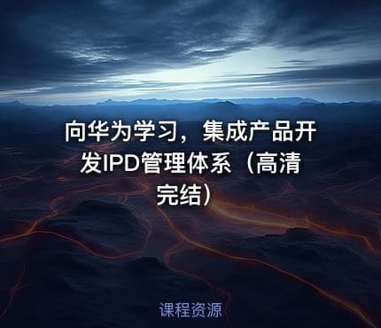 向华为学习，集成产品开发IPD管理体系（高清完结） - IT网课学习吧