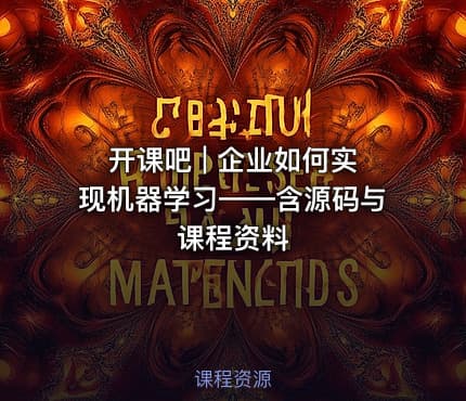 开课吧 | 企业如何实现机器学习——含源码与课程资料