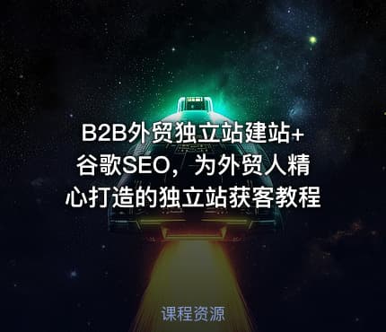 B2B外贸独立站建站+谷歌SEO，为外贸人精心打造的独立站获客教程