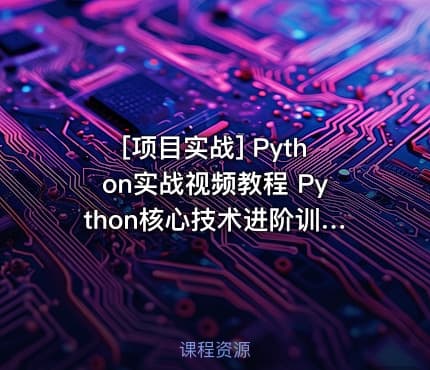 [项目实战] Python实战视频教程 Python核心技术进阶训练篇 基于Python项目与面试题