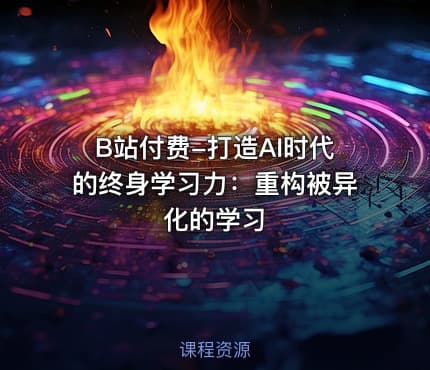 B站付费-打造AI时代的终身学习力：重构被异化的学习