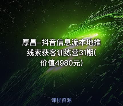 厚昌-抖音信息流本地推线索获客训练营31期(价值4980元)