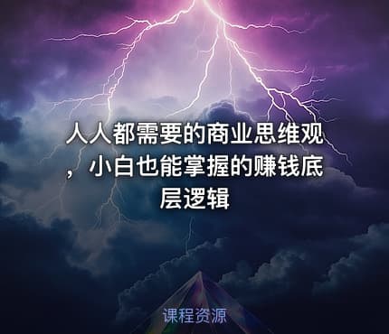 人人都需要的商业思维观，小白也能掌握的赚钱底层逻辑