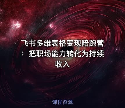 飞书多维表格变现陪跑营：把职场能力转化为持续收入