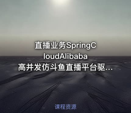 直播业务SpringCloudAlibaba高并发仿斗鱼直播平台驱动教学实战同步更新