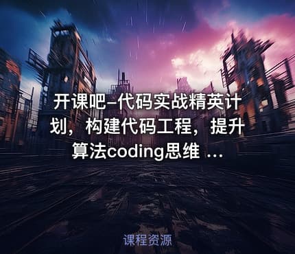 开课吧-代码实战精英计划，构建代码工程，提升算法coding思维 价值9980元