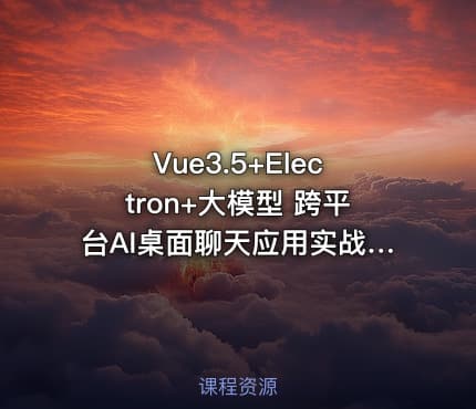 Vue3.5+Electron+大模型 跨平台AI桌面聊天应用实战（完结）