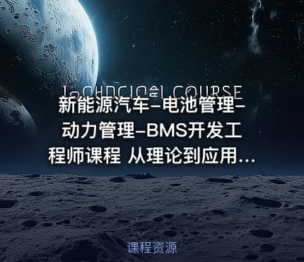 新能源汽车-电池管理-动力管理-BMS开发工程师课程 从理论到应用的全面指南