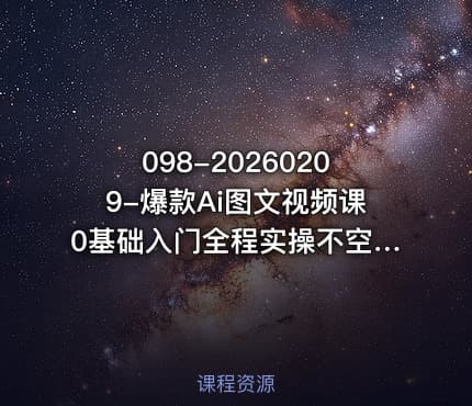 098-20260209-爆款Ai图文视频课0基础入门全程实操不空谈更多资源