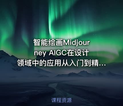 智能绘画Midjourney AIGC在设计领域中的应用从入门到精通深入学习课程