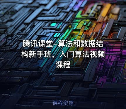腾讯课堂-算法和数据结构新手班，入门算法视频课程