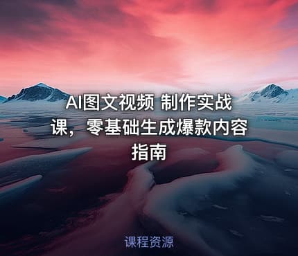 AI图文视频 制作实战课，零基础生成爆款内容指南