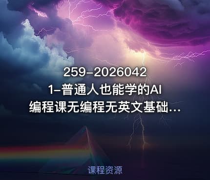 259-20260421-普通人也能学的AI编程课无编程无英文基础借助AI做工具解难题全程实操落地更多资源