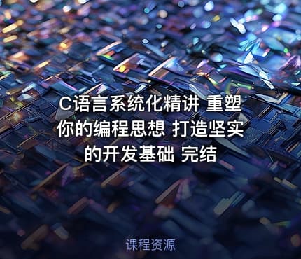 C语言系统化精讲 重塑你的编程思想 打造坚实的开发基础 完结