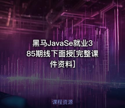 黑马JavaSe就业385期线下面授[完整课件资料]